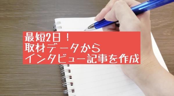 インタビュー済みのデータを文字起こしから記事執筆まで行います！