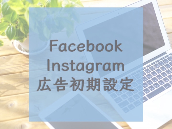 Facebook（Instagram）広告の初期設定【広告クリエイティブ付】