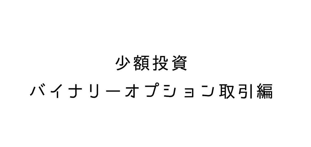 少額バイナリーオプション裁量スキル。リスクを極限まで減らした投資法です。