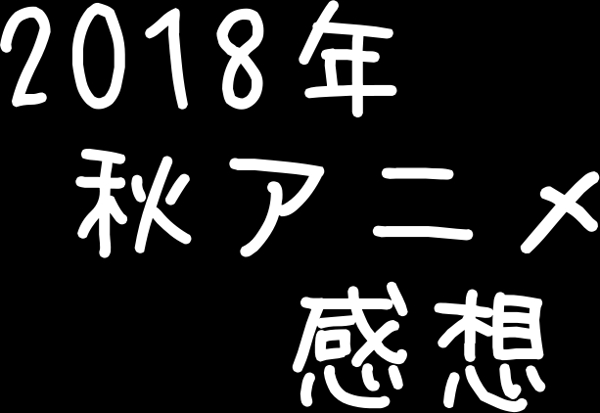 2018年秋アニメ感想