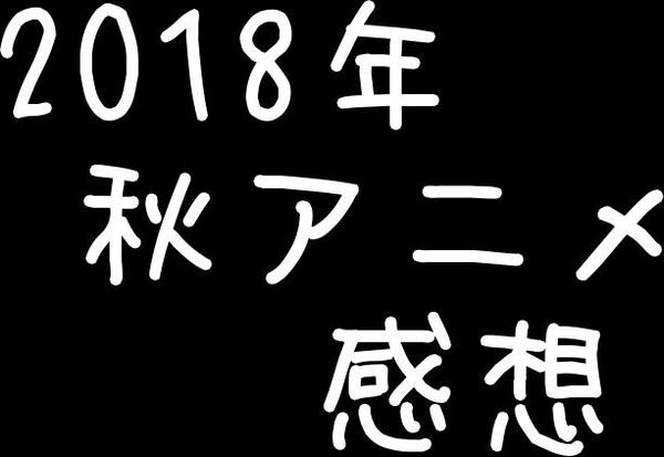 2018年秋アニメ感想