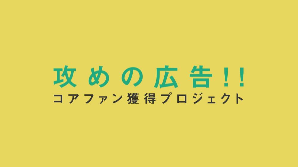 攻めの広告！！コアファン獲得プロジェクト