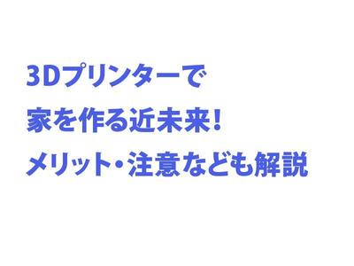 3Dプリンターで家を作る近未来！メリット・注意なども解説