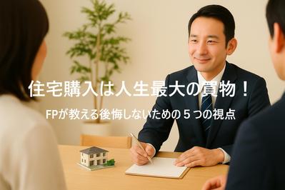 住宅関連記事を作成。タイトルは「住宅購入は人生最大の買い物。FPが教える後悔しないための5つの視点」ました