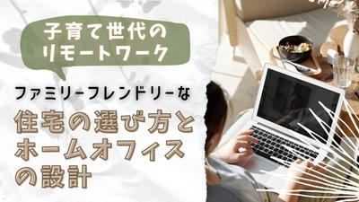 ファミリーフレンドリーな住宅の選び方とホームオフィスの設計YouTube動画＆ブログを作成しました