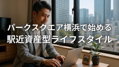 駅近マンション「パークスクエア横浜」の魅力を紹介しました