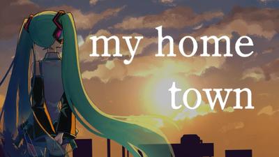 my home town（feat.初音ミク）のMV制作をしました