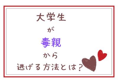 ブログの記事です。実家暮らしの大学生が毒親から逃げるにはどうしたらいいかという内容で執筆しました