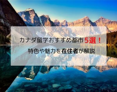 カナダ留学を検討する学生におすすめの留学先について、構成～入稿まで担当しました