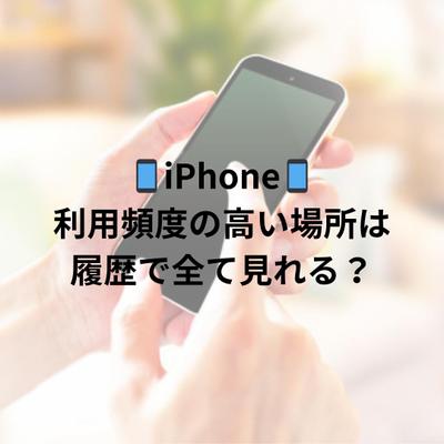 iPhone【利用頻度の高い場所】の履歴は全て見えるのか、見るための操作方法について記事執筆しました