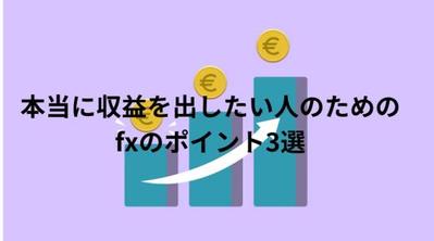 本当に収益を出したい人のためのfxのポイント3選ました