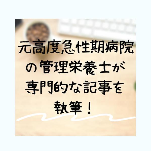 元高度急性期病院の管理栄養士が専門的な記事を執筆します