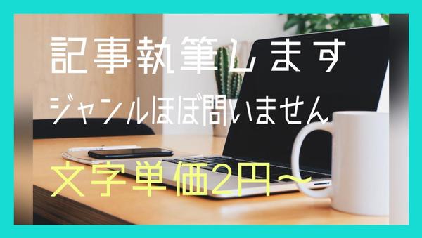 【文字単価2.0円～】どんなものでもジャンル問わず記事を執筆します