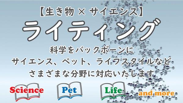 【生き物×サイエンス】科学をバックボーンとして幅広く記事を作成いたします