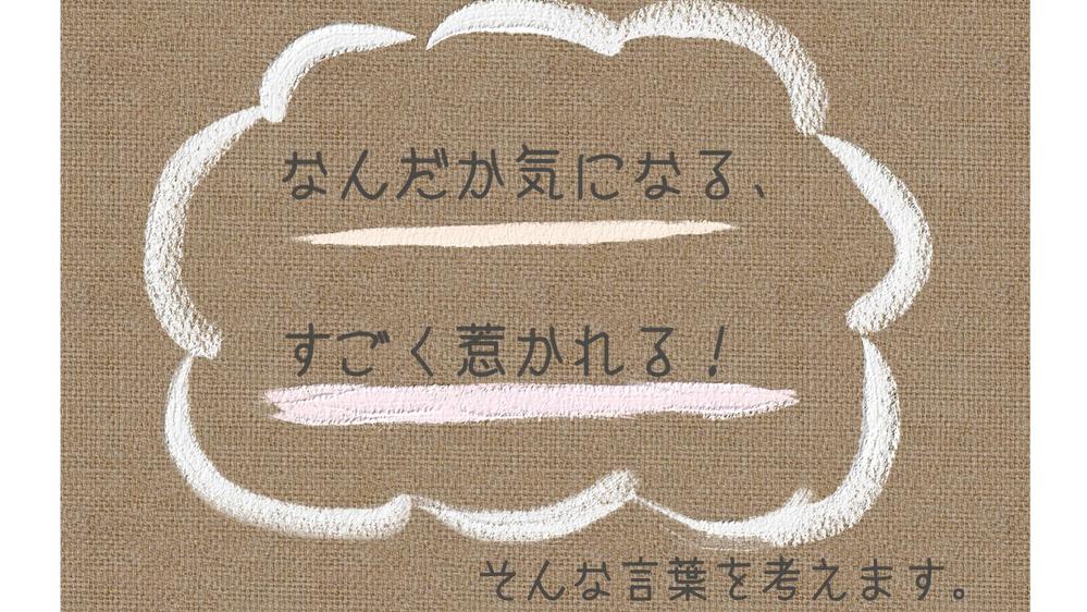 「なんだか気になる、すごく惹かれる。」そんなキャッチコピーを考えます