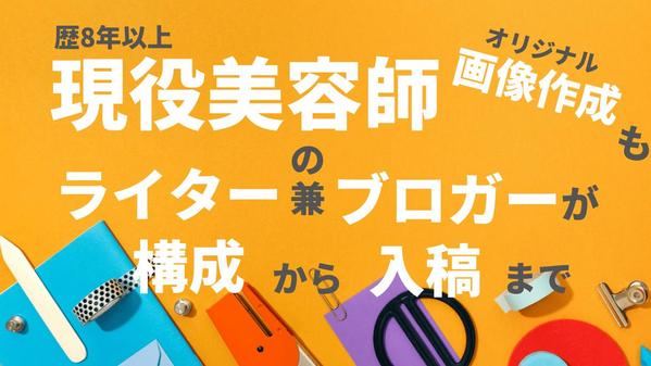 現役美容師が知識と経験をもとにリサーチから入稿までおこないます