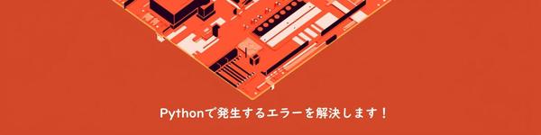 Pythonで発生するエラー内容を読み解き、その解決をします