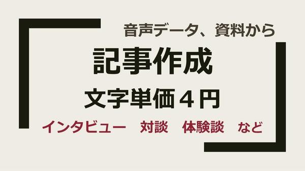 音声データやお手持ちの資料をもとに、ご指定の文字数で記事を作成します