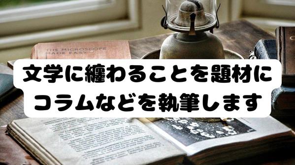 文学に纏わることを題材に記事やコラムなどを執筆いたします