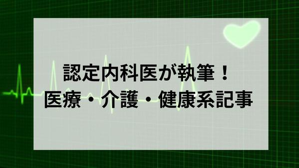 認定内科医が医療・介護・健康系記事を執筆！わかりやすく正確、法律にも準拠しています