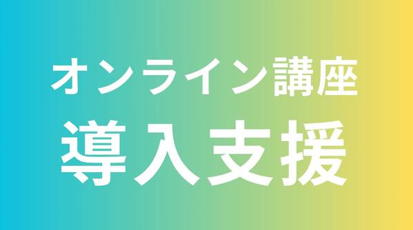 コンテンツビジネス（オンライン講座・eラーニング）を0から立ち上げ支援します