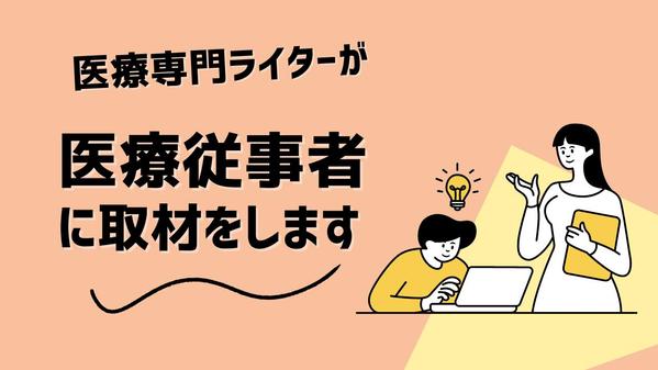 医療専門ライターが医療の専門家の取材記事を作成いたします