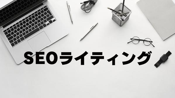 【1文字2円～】初めての方も安心。徹底したリサーチに基づくSEOライティング承ります