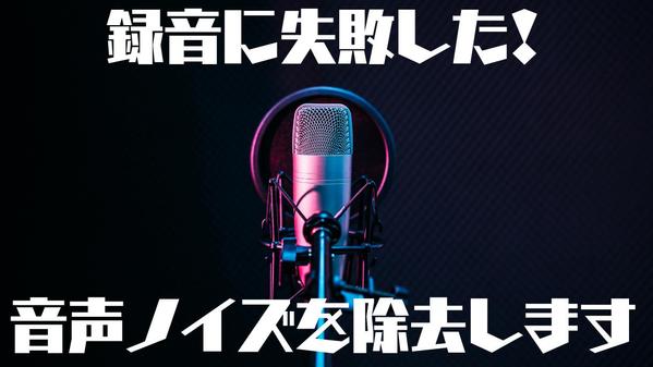 【1本¥10,000〜】即日納品可！プロフェッショナル音声ノイズを除去します