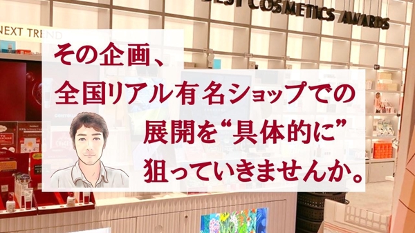 全国有名リアルショップでの展開を目的として、コンサルティングサポートさせて頂きます