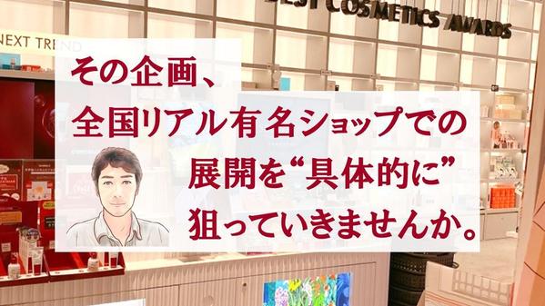 全国有名リアルショップでの展開を目的として、コンサルティングサポートさせて頂きます