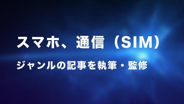 スマホ・通信（SIM）ジャンルの記事を執筆・監修します