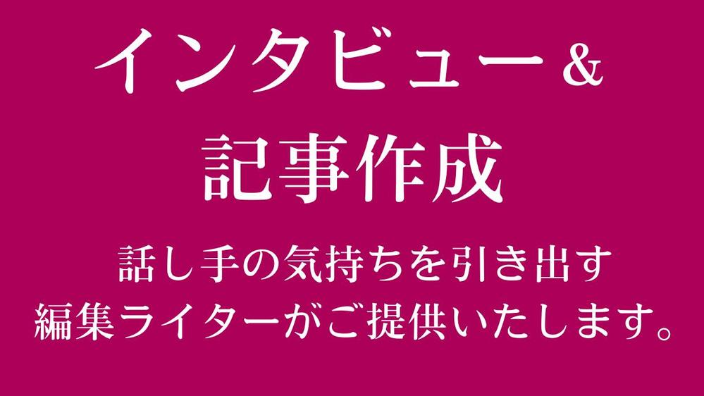 【インタビュー＆記事作成】
話し手の気持ちを引き出し、〝伝わる言葉〟にいたします