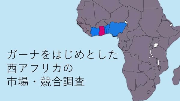 西アフリカ（特にガーナ、ナイジェリア）の市場調査・競合調査を行います