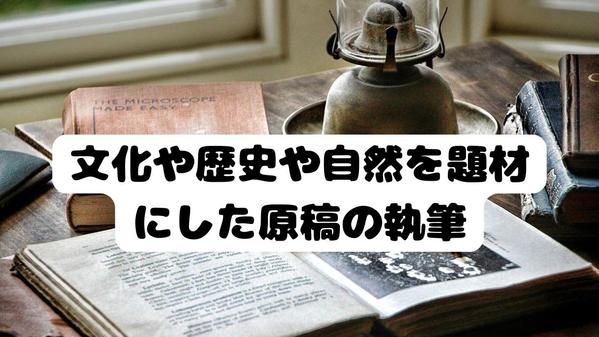 国内外を問わず文化や歴史や自然を題材にした原稿を執筆いたします