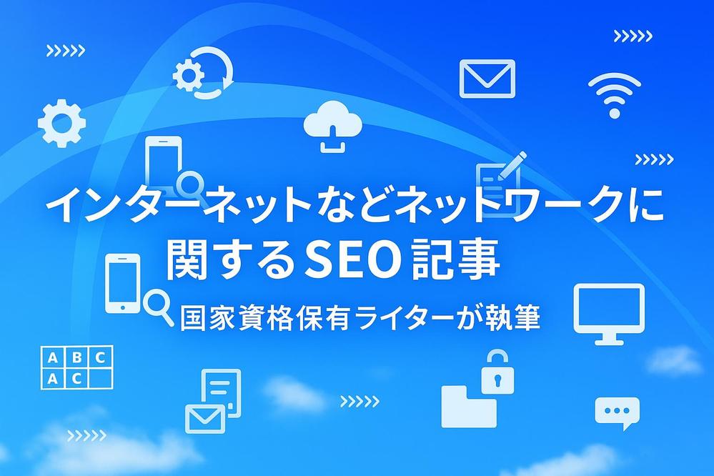インターネットなどネットワークに関するSEO記事｜国家資格保有ライターが執筆します