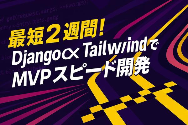 最短2週間！Django×TailwindでMVPをスピード開発して本番公開します