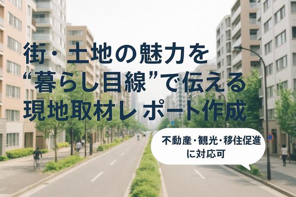街・土地の魅力を現地取材＋記事化します｜不動産・観光・移住促進に対応し
ます