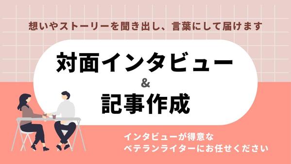 【聴く力・書く力で高品質な記事を】対面インタビューと記事作成を承ります