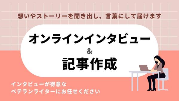 【聴く力・書く力で高品質な記事を】オンラインインタビューと記事作成を承ります