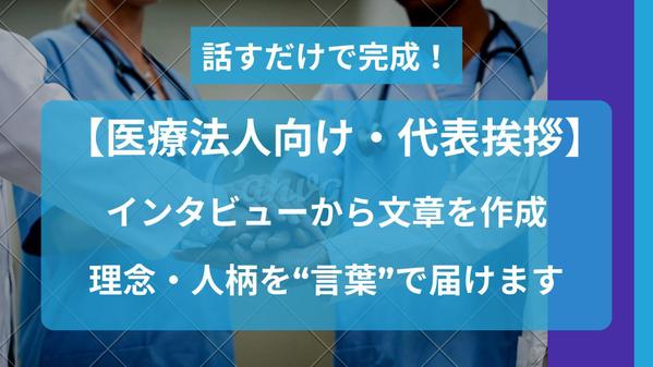【医療法人向け・代表挨拶】話すだけで完成！信頼感と理念が伝わる代表挨拶を作成します