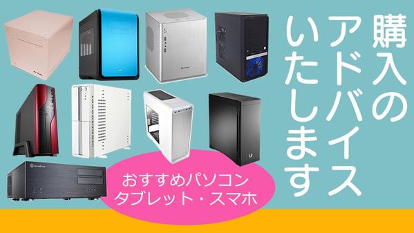 パソコン購入のアドバイス、スマホ・タブレット選定、オススメ教えます
