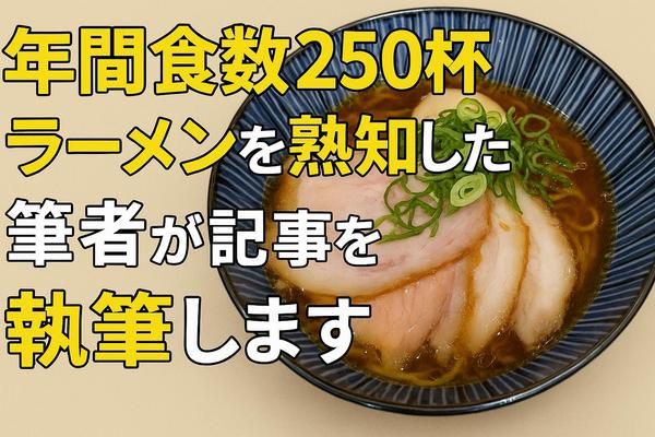 【ラーメン年間食数250杯！】ラーメンを熟知した筆者が記事を執筆します