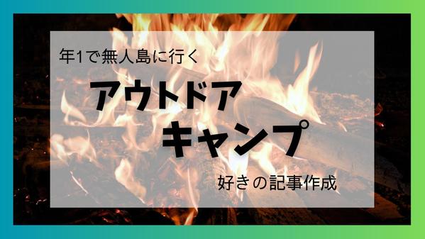【アウトドア・キャンプ】無人島に行くほどのキャンプ好きが記事制作します