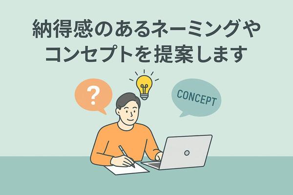 想いを汲み取り、納得感のあるネーミングやコンセプトを提案します
