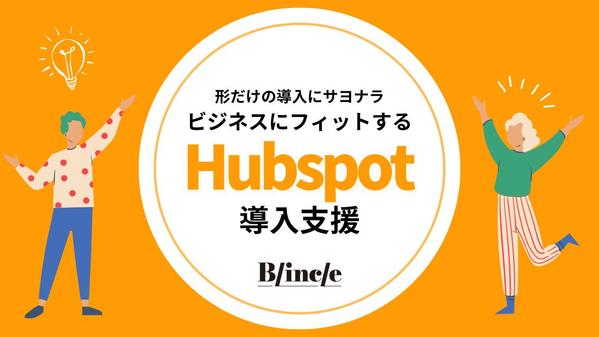 形だけの導入にサヨナラ！ビジネスに直結するHubspot導入をご支援します