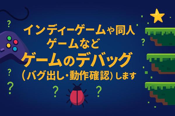 インディーゲームや同人ゲームなどゲームのデバッグ（バグ出し・動作確認）します