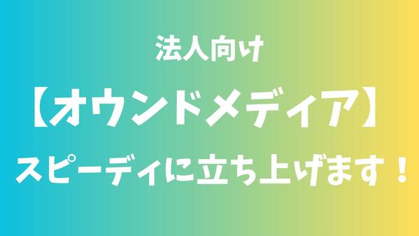 【法人向け】実績あり：スピーディーにオウンドメディアを立ち上げます