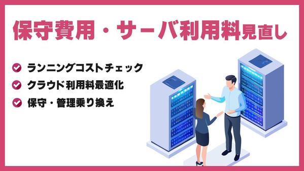 保守費用・サーバ利用料見直し（ランニングコストチェック）を行います
