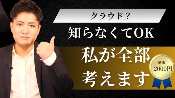 クラウド？知らなくてOK。
あなたの代わりに全部考えます