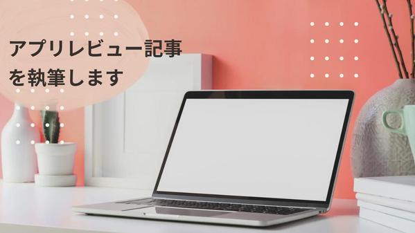 あなたの開発したすばらしいアプリを操作してレビュー記事を執筆します